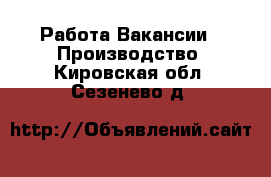 Работа Вакансии - Производство. Кировская обл.,Сезенево д.